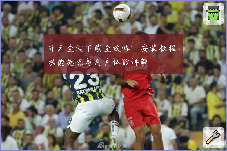 开云全站下载全攻略：安装教程、功能亮点与用户体验详解
