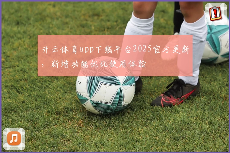 开云体育app下载平台2025官方更新，新增功能优化使用体验