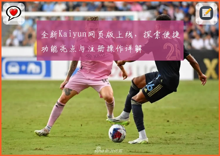 全新Kaiyun网页版上线，探索便捷功能亮点与注册操作详解