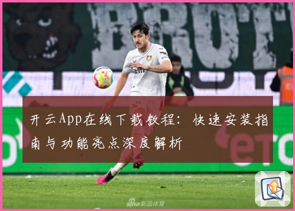 开云App在线下载教程:快速安装指南与功能亮点深度解析