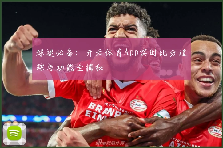 球迷必备：开云体育App实时比分追踪与功能全揭秘