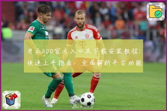 开云app官方入口及下载安装教程:快速上手指南,全面解析平台功能亮点
