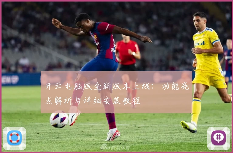 开云电脑版全新版本上线:功能亮点解析与详细安装教程