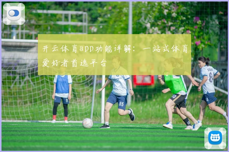 开云体育app功能详解：一站式体育爱好者首选平台