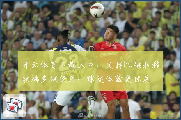 开云体育下载入口，支持PC端和移动端多端使用，球迷体验更优质