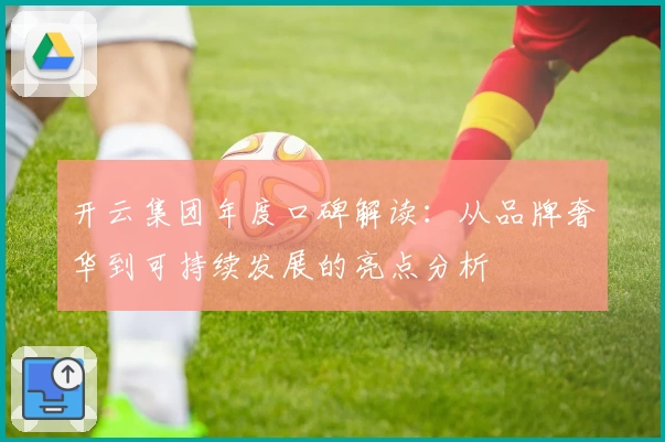 开云集团年度口碑解读：从品牌奢华到可持续发展的亮点分析