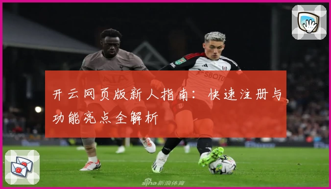 开云网页版新人指南：快速注册与功能亮点全解析