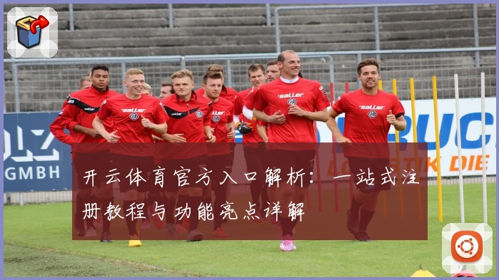 开云体育官方入口解析:一站式注册教程与功能亮点详解