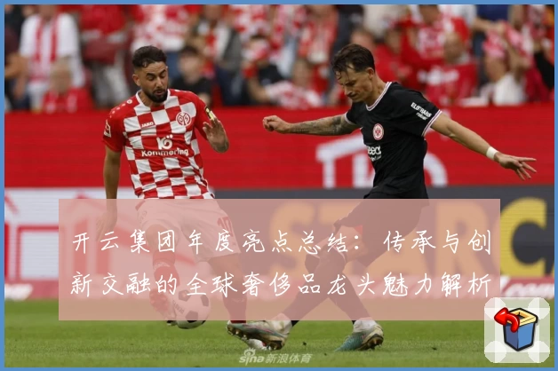 开云集团年度亮点总结：传承与创新交融的全球奢侈品龙头魅力解析