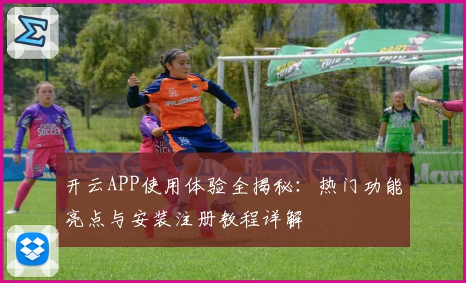 开云APP使用体验全揭秘：热门功能亮点与安装注册教程详解