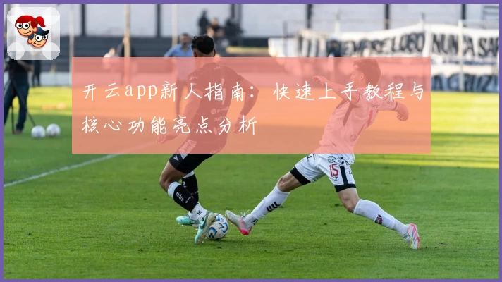 开云app新人指南：快速上手教程与核心功能亮点分析