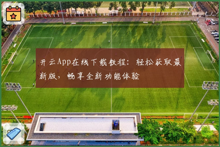 开云App在线下载教程：轻松获取最新版，畅享全新功能体验