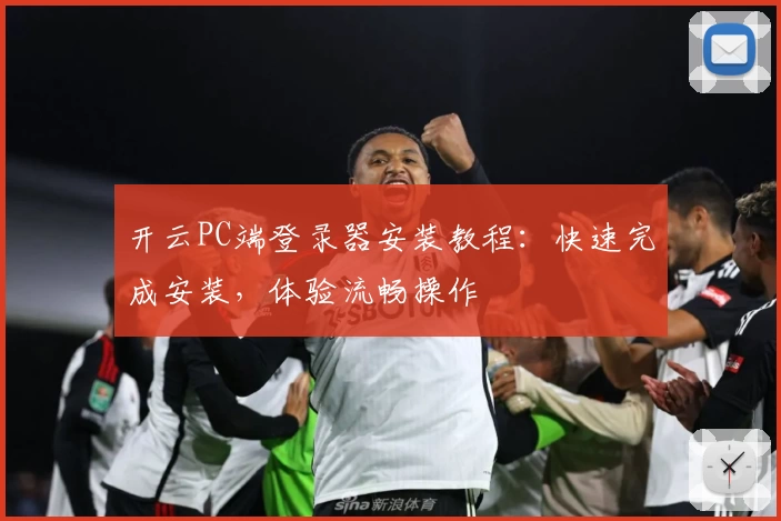 开云PC端登录器安装教程：快速完成安装，体验流畅操作
