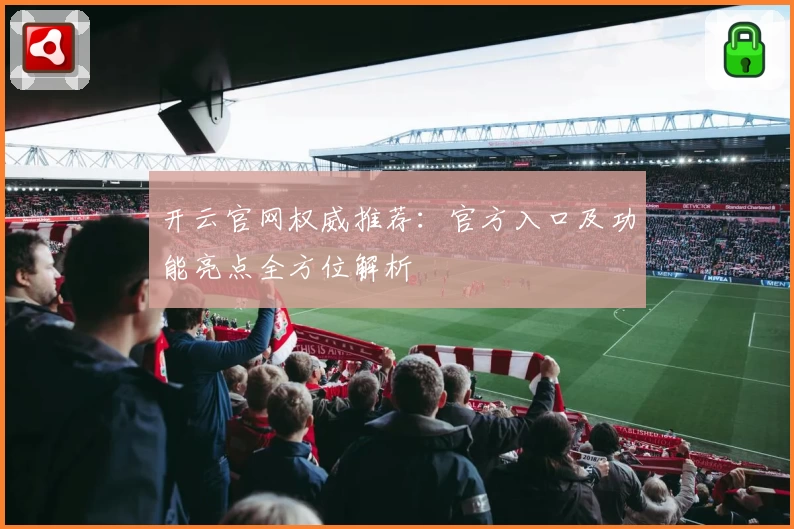开云官网权威推荐：官方入口及功能亮点全方位解析